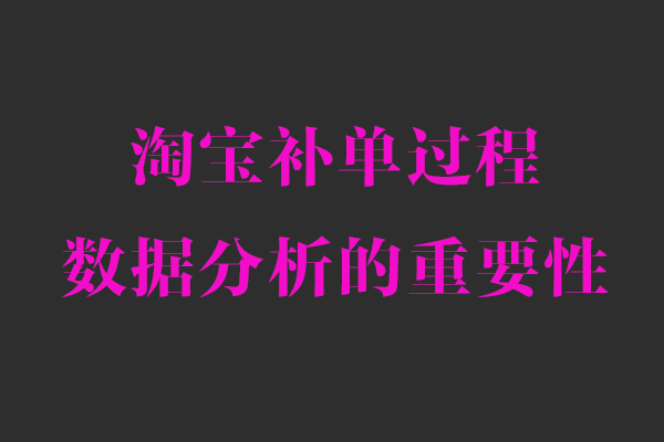 淘寶補單需要看哪些數(shù)據(jù)分析正確高質(zhì)量安全補單